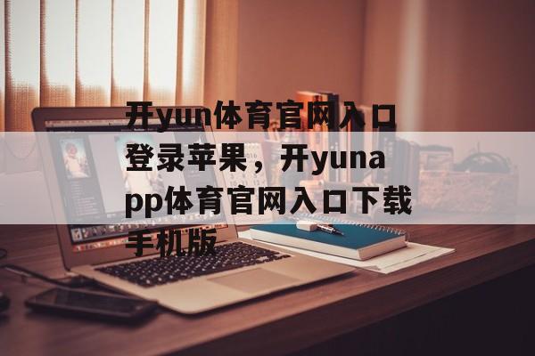 开yun体育官网入口登录苹果，开yunapp体育官网入口下载手机版