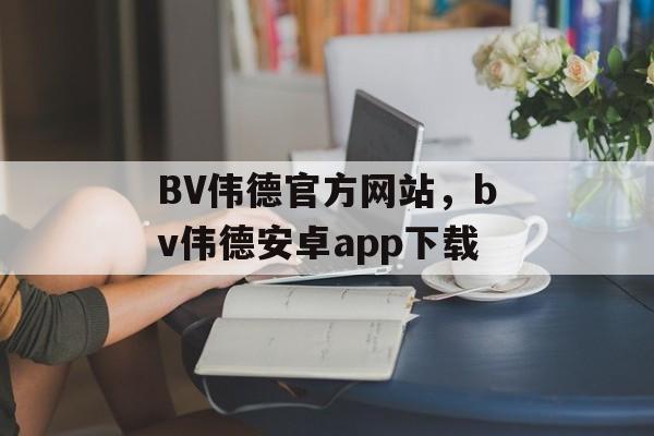 BV伟德官方网站，bv伟德安卓app下载