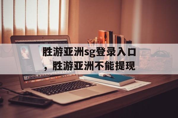 胜游亚洲sg登录入口，胜游亚洲不能提现