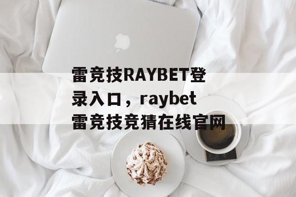 雷竞技RAYBET登录入口，raybet雷竞技竞猜在线官网