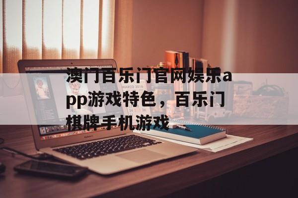 澳门百乐门官网娱乐app游戏特色，百乐门棋牌手机游戏